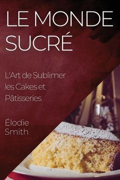 portada Le Monde Sucré: L'Art de Sublimer les Cakes et Pâtisseries (en Francés)