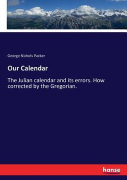 portada Our Calendar: The Julian calendar and its errors. How corrected by the Gregorian. (en Inglés)