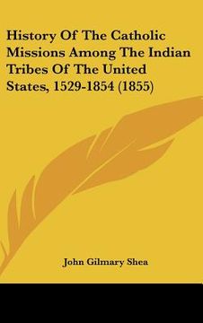 portada history of the catholic missions among the indian tribes of the united states, 1529-1854 (1855) (en Inglés)