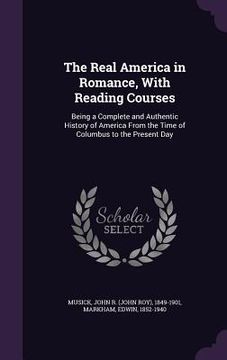 portada The Real America in Romance, With Reading Courses: Being a Complete and Authentic History of America From the Time of Columbus to the Present Day