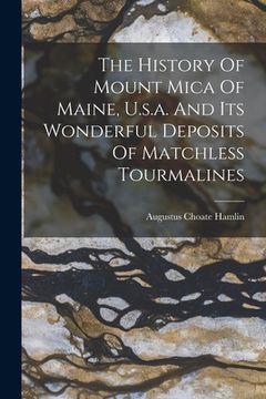 portada The History Of Mount Mica Of Maine, U.s.a. And Its Wonderful Deposits Of Matchless Tourmalines