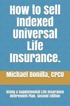 portada How to Sell Indexed Universal Life Insurance.: Using a Supplemental Life Insurance Retirement Plan. Second Edition (en Inglés)