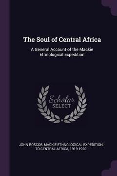 portada The Soul of Central Africa: A General Account of the Mackie Ethnological Expedition (in English)
