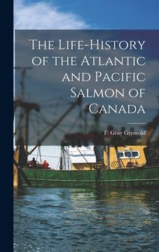 portada The Life-history of the Atlantic and Pacific Salmon of Canada (en Inglés)