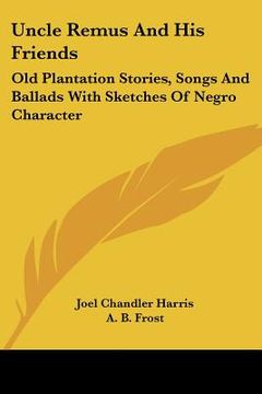 portada uncle remus and his friends: old plantation stories, songs and ballads with sketches of negro character
