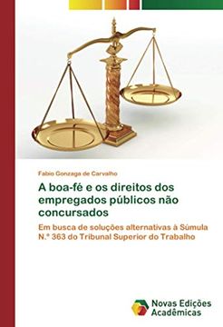 portada A Boa-Fé e os Direitos dos Empregados Públicos não Concursados: Em Busca de Soluções Alternativas à Súmula n. º 363 do Tribunal Superior do Trabalho (en Portugués)
