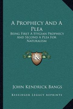 portada a prophecy and a plea: being first a stygian prophecy and second a plea for naturalism (in English)