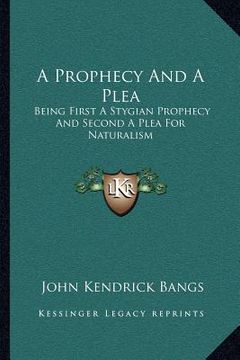 portada a prophecy and a plea: being first a stygian prophecy and second a plea for naturalism (en Inglés)