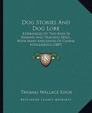 portada dog stories and dog lore: experiences of two boys in rearing and training dogs, with many anecdotes of canine intelligence (1887) (in English)
