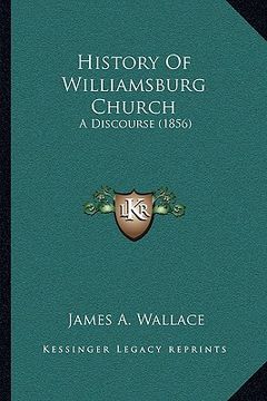 portada history of williamsburg church: a discourse (1856) (en Inglés)