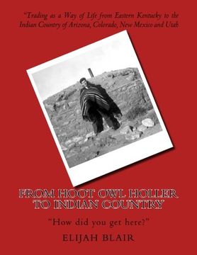portada From Hoot Owl Holler to Indian Country: Trading as a Way of Life from Eastern Kentucky to the Indian Country of Arizona, Colorado, New Mexico and Utah