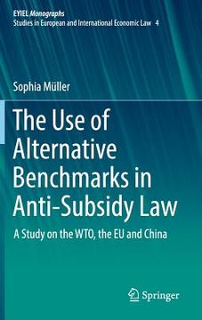 portada The Use of Alternative Benchmarks in Anti-Subsidy Law: A Study on the Wto, the EU and China (in English)