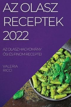 portada AZ Olasz Receptek 2022: AZ Olasz Hagyomány Ősi És Finom Receptei (in Húngaro)