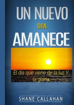 portada Un Nuevo Dia Amanece: El Dia que Viene de la Luz y la Gloria (in Spanish)