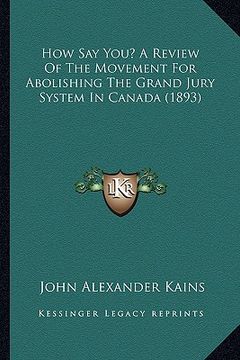 portada how say you? a review of the movement for abolishing the grand jury system in canada (1893) (in English)