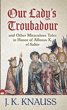 portada Our Lady'S Troubadour: And Other Miraculous Tales in Honor of Alfonso x, el Sabio (en Inglés)