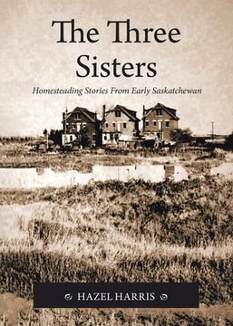 portada The Three Sisters: Homesteading Stories From Early Saskatchewan (in English)