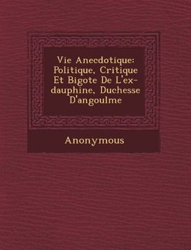 portada Vie Anecdotique: Politique, Critique Et Bigote de L'Ex-Dauphine, Duchesse D'Angoul Me