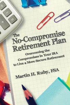 portada The No-Compromise Retirement Plan: Overcoming the Compromises in Your IRA to Live a Happier Retirement (en Inglés)
