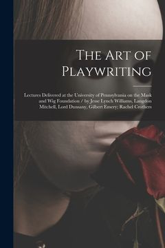 portada The Art of Playwriting: Lectures Delivered at the University of Pennsylvania on the Mask and Wig Foundation / by Jesse Lynch Williams, Langdon (en Inglés)