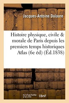 portada Histoire Physique, Civile Et Morale de Paris Depuis Les Premiers Temps Historiques: Jusqu'a Nos Jours, 6e Edition, Revue. Atlas (French Edition)