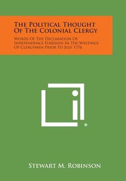 portada The Political Thought Of The Colonial Clergy: Words Of The Declaration Of Independence Foreseen In The Writings Of Clergymen Prior To July 1776 (en Inglés)