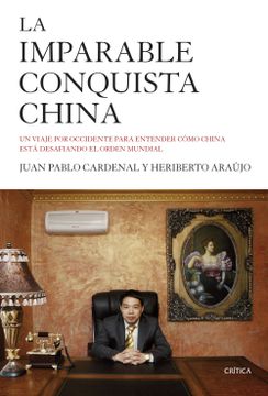 portada La Imparable Conquista China: Un Viaje por Occidente Para Entender Cómo China Está Desafiando el Orden Mundial (Memoria (Critica)) (in Spanish)