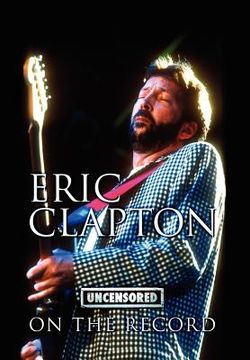 portada eric clapton - uncensored on the record (en Inglés)