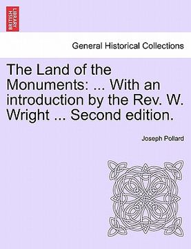 portada the land of the monuments: ... with an introduction by the rev. w. wright ... second edition. (en Inglés)