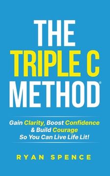portada The Triple c Method®: Gain Clarity, Boost Confidence & Build Courage so you can Live Life Lit! (en Inglés)