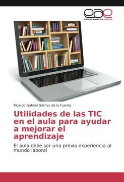 portada Utilidades de las TIC en el aula para ayudar a mejorar el aprendizaje: El aula debe ser una previa experiencia al mundo laboral (Spanish Edition)