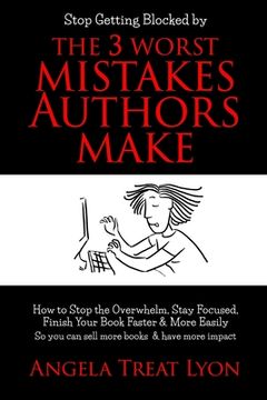 portada The 3 Worst Mistakes Authors Make: Stop Getting Blocked! How to Stop the Overwhelm, Stay Focused, Finish Your Book Faster & More Easily, So you can se (en Inglés)