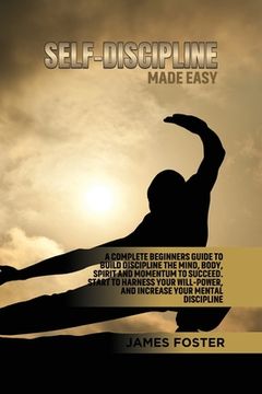 portada Self-Discipline Made Easy: A Complete Beginners Guide to Build Discipline the Mind, Body, Spirit and Momentum to Succeed. Start to Harness Your Will-Power, and Increase Your Mental Discipline (en Inglés)