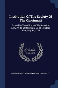 portada Institution Of The Society Of The Cincinnati: Formed By The Officers Of The American Army, At Its Cantonments On The Hudson River, May 10, 1783 (en Inglés)