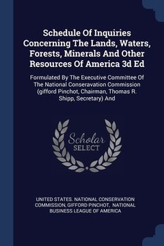 portada Schedule Of Inquiries Concerning The Lands, Waters, Forests, Minerals And Other Resources Of America 3d Ed: Formulated By The Executive Committee Of T (en Inglés)