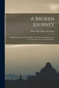 portada A Broken Journey: Wanderings From the Hoang-Ho to the Island of Saghalien and the Upper Reaches of the Amur River