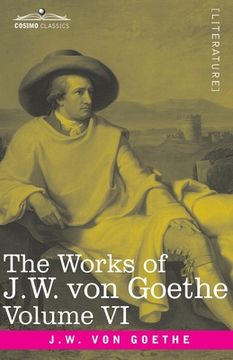 portada The Works of J.W. von Goethe, Vol. VI (in 14 volumes): with His Life by George Henry Lewes: The Sorrows of Young Werther, Elective Affinities, The Goo (en Inglés)