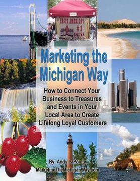 portada Marketing the Michigan Way: How to Connect Your Business to the Treasures and Events in Your Local Area to Create Lifelong Loyal Customers (en Inglés)