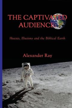 portada The Captivated Audience: Hoaxes, Illusions and the Biblical Earth: Hoaxes, Illusions and the Biblical Earth [Soft Cover ] 