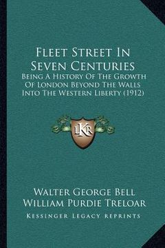 portada fleet street in seven centuries: being a history of the growth of london beyond the walls into the western liberty (1912) (in English)