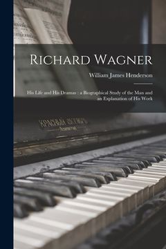 portada Richard Wagner: His Life and His Dramas: a Biographical Study of the Man and an Explanation of His Work (in English)