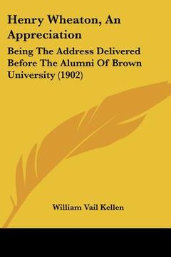portada henry wheaton, an appreciation: being the address delivered before the alumni of brown university (1902) (en Inglés)
