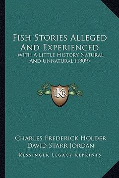 portada fish stories alleged and experienced: with a little history natural and unnatural (1909) (en Inglés)