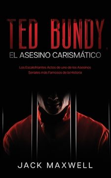 portada Ted Bundy, el Asesino Carismático: Los Escalofriantes Actos de uno de los Asesinos Seriales más Famosos de la Historia (in Spanish)