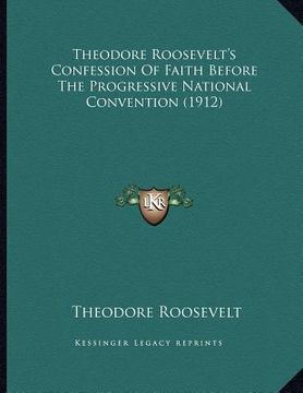 portada theodore roosevelt's confession of faith before the progressive national convention (1912) (en Inglés)
