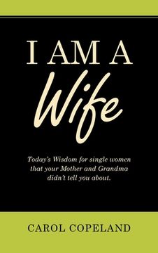 portada I Am a Wife: Today's Wisdom for Single Women That Your Mother and Grandma Didn't Tell You About. (en Inglés)