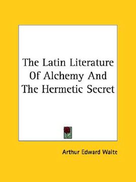 portada the latin literature of alchemy and the hermetic secret