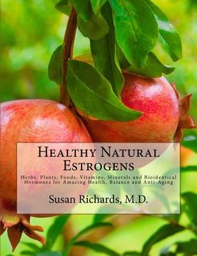 portada Healthy Natural Estrogens: Herbs, Plants, Foods, Vitamins, Minerals and Bioidentical Hormones for Amazing Health, Balance and Anti-Aging (en Inglés)