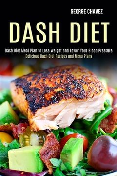 portada Dash Diet: Dash Diet Meal Plan to Lose Weight and Lower Your Blood Pressure (Delicious Dash Diet Recipes and Menu Plans) (in English)