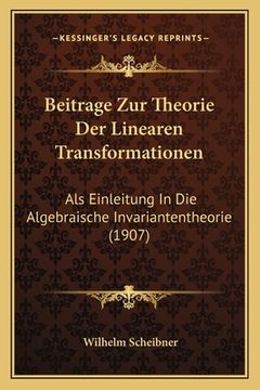 portada Beitrage Zur Theorie Der Linearen Transformationen: Als Einleitung In Die Algebraische Invariantentheorie (1907) (in German)